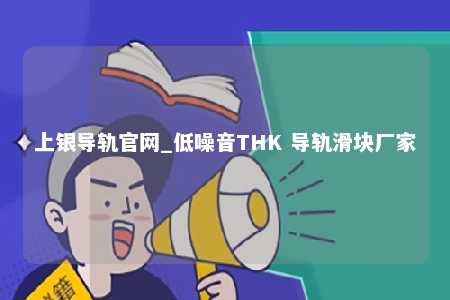 上银导轨官网_低噪音THK 导轨滑块厂家