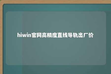 hiwin官网高精度直线导轨出厂价