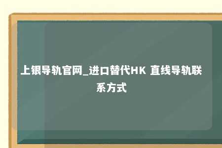 上银导轨官网_进口替代HK 直线导轨联系方式