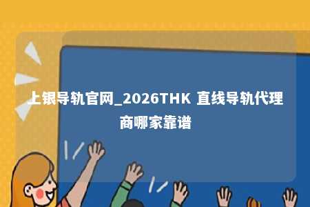 上银导轨官网_2026THK 直线导轨代理商哪家靠谱