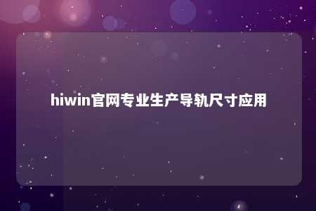 hiwin官网专业生产导轨尺寸应用
