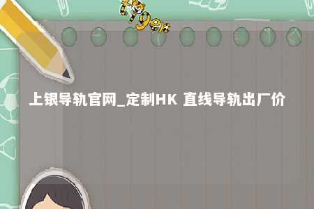 上银导轨官网_定制HK 直线导轨出厂价