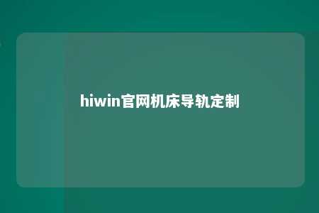 hiwin官网机床导轨定制