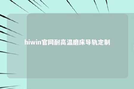 hiwin官网耐高温磨床导轨定制