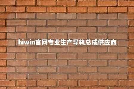 hiwin官网专业生产导轨总成供应商