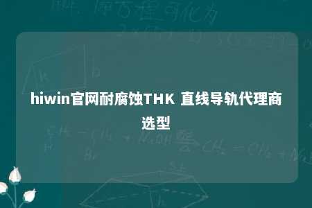 hiwin官网耐腐蚀THK 直线导轨代理商选型