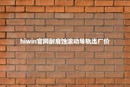 hiwin官网耐腐蚀滚动导轨出厂价