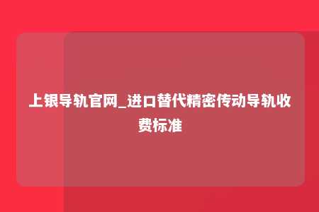 上银导轨官网_进口替代精密传动导轨收费标准