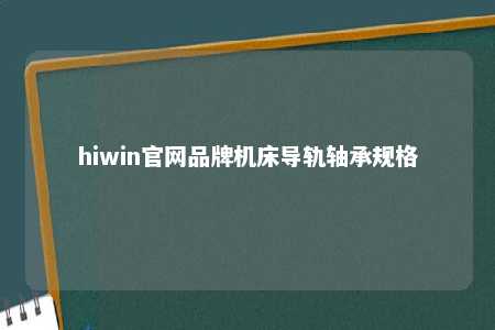 hiwin官网品牌机床导轨轴承规格