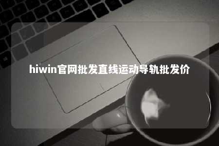 hiwin官网批发直线运动导轨批发价