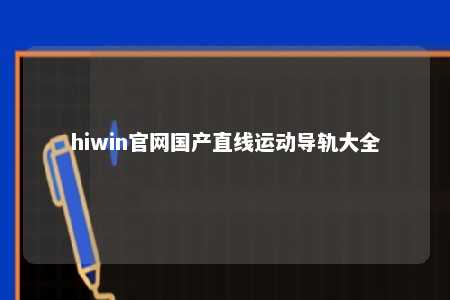 hiwin官网国产直线运动导轨大全