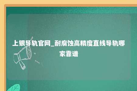 上银导轨官网_耐腐蚀高精度直线导轨哪家靠谱