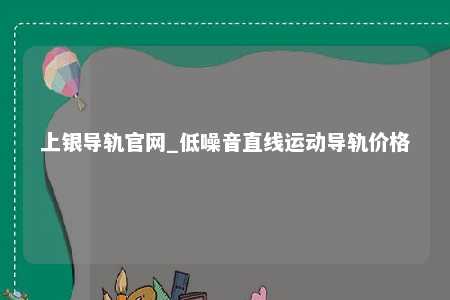 上银导轨官网_低噪音直线运动导轨价格