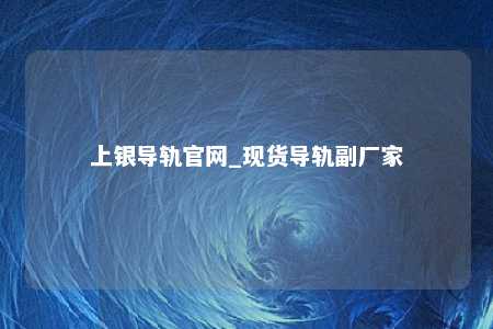 上银导轨官网_现货导轨副厂家