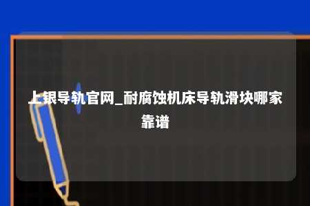 上银导轨官网_耐腐蚀机床导轨滑块哪家靠谱
