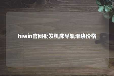 hiwin官网批发机床导轨滑块价格