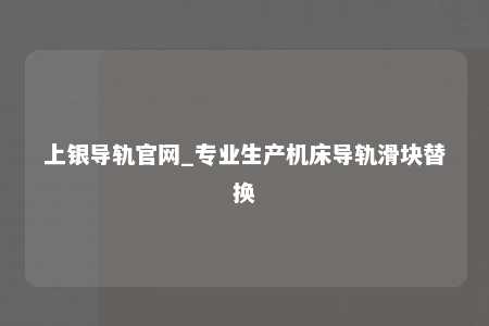 上银导轨官网_专业生产机床导轨滑块替换