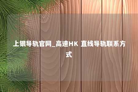 上银导轨官网_高速HK 直线导轨联系方式
