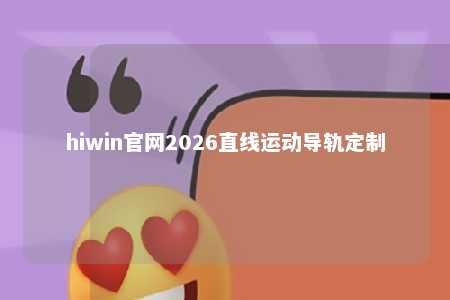 hiwin官网2026直线运动导轨定制