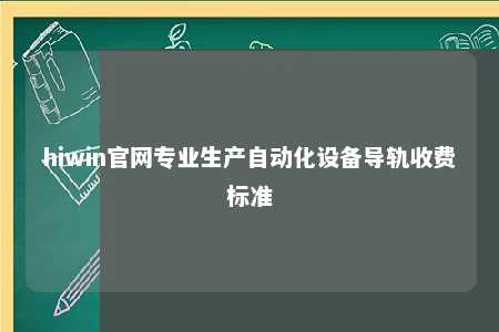 hiwin官网专业生产自动化设备导轨收费标准