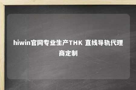 hiwin官网专业生产THK 直线导轨代理商定制