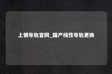 上银导轨官网_国产线性导轨更换