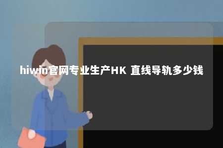 hiwin官网专业生产HK 直线导轨多少钱