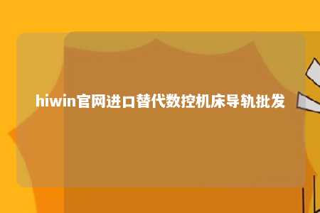 hiwin官网进口替代数控机床导轨批发