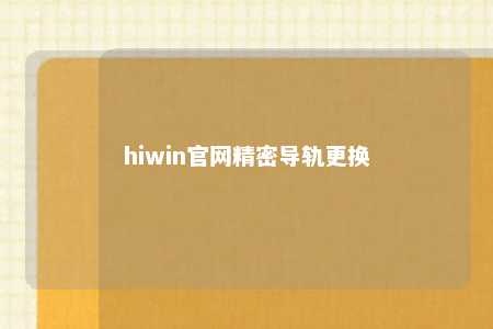 hiwin官网精密导轨更换