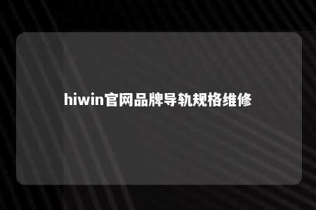 hiwin官网品牌导轨规格维修