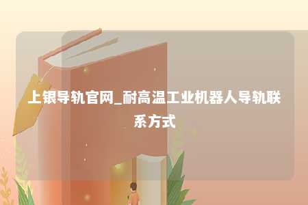 上银导轨官网_耐高温工业机器人导轨联系方式