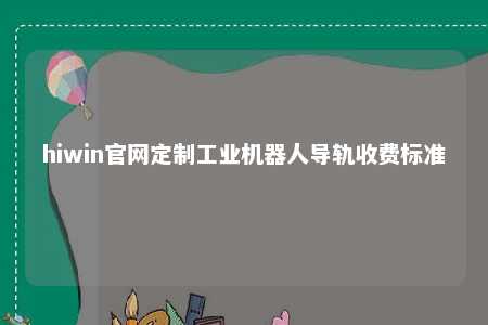 hiwin官网定制工业机器人导轨收费标准