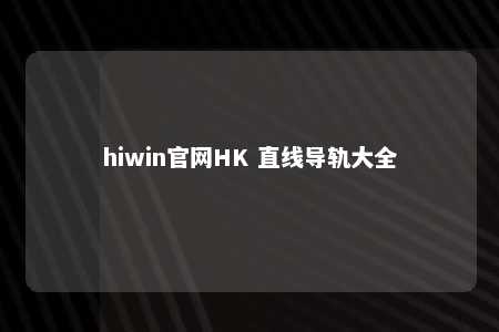 hiwin官网HK 直线导轨大全