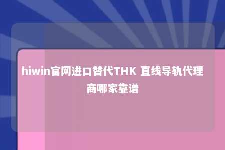 hiwin官网进口替代THK 直线导轨代理商哪家靠谱