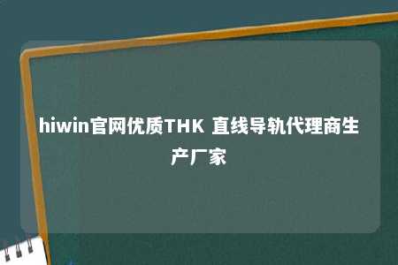hiwin官网优质THK 直线导轨代理商生产厂家