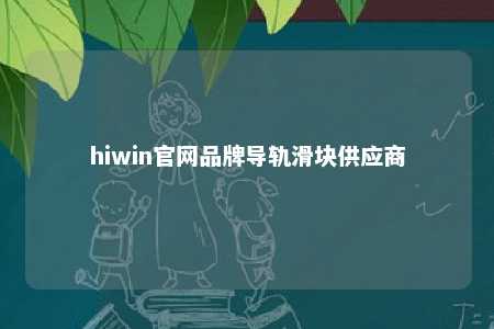 hiwin官网品牌导轨滑块供应商