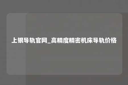 上银导轨官网_高精度精密机床导轨价格