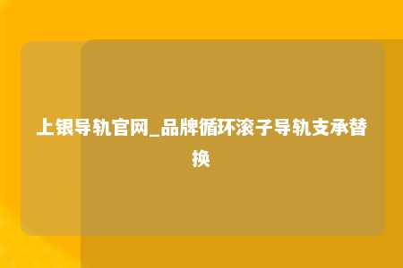 上银导轨官网_品牌循环滚子导轨支承替换