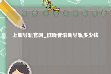 上银导轨官网_低噪音滚动导轨多少钱