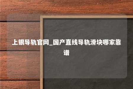 上银导轨官网_国产直线导轨滑块哪家靠谱