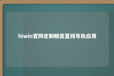 hiwin官网定制精密直线导轨应用