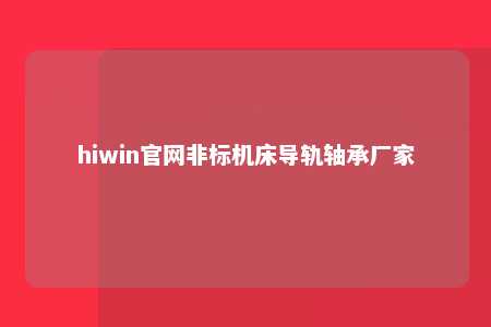 hiwin官网非标机床导轨轴承厂家