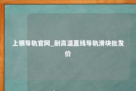 上银导轨官网_耐高温直线导轨滑块批发价