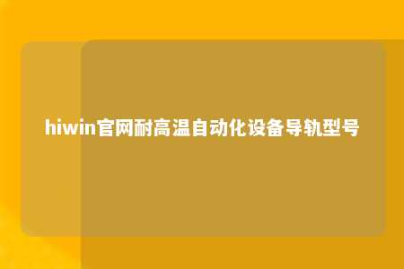 hiwin官网耐高温自动化设备导轨型号