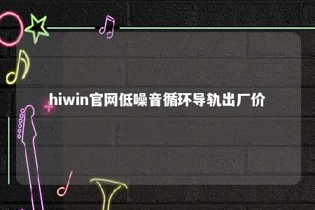 hiwin官网低噪音循环导轨出厂价
