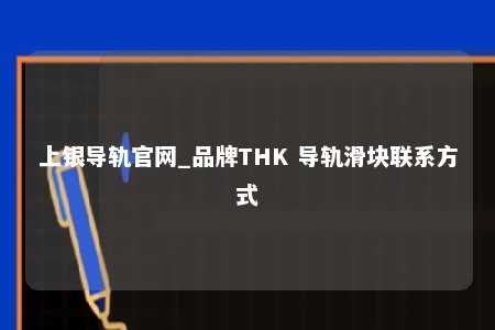 上银导轨官网_品牌THK 导轨滑块联系方式