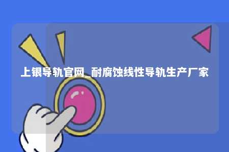 上银导轨官网_耐腐蚀线性导轨生产厂家