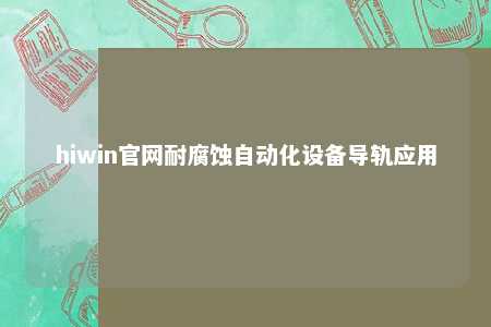 hiwin官网耐腐蚀自动化设备导轨应用