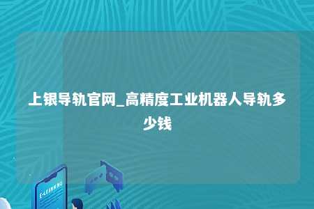 上银导轨官网_高精度工业机器人导轨多少钱