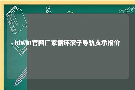 hiwin官网厂家循环滚子导轨支承报价